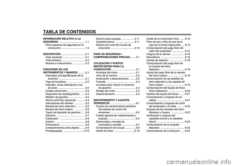 YAMAHA VITY 125 2010  Manuale de Empleo (in Spanish) TABLA DE CONTENIDOSINFORMACIÓN RELATIVA A LA 
SEGURIDAD .....................................1-1
Otros aspectos de seguridad en la 
conducción ..................................1-5
DESCRIPCIÓN ....