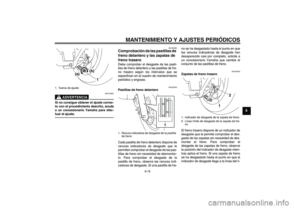 YAMAHA VITY 125 2010  Manuale de Empleo (in Spanish) MANTENIMIENTO Y AJUSTES PERIÓDICOS
6-19
6
ADVERTENCIA
SWA10650
Si no consigue obtener el ajuste correc-
to con el procedimiento descrito, acuda
a un concesionario Yamaha para efec-
tuar el ajuste.
SA