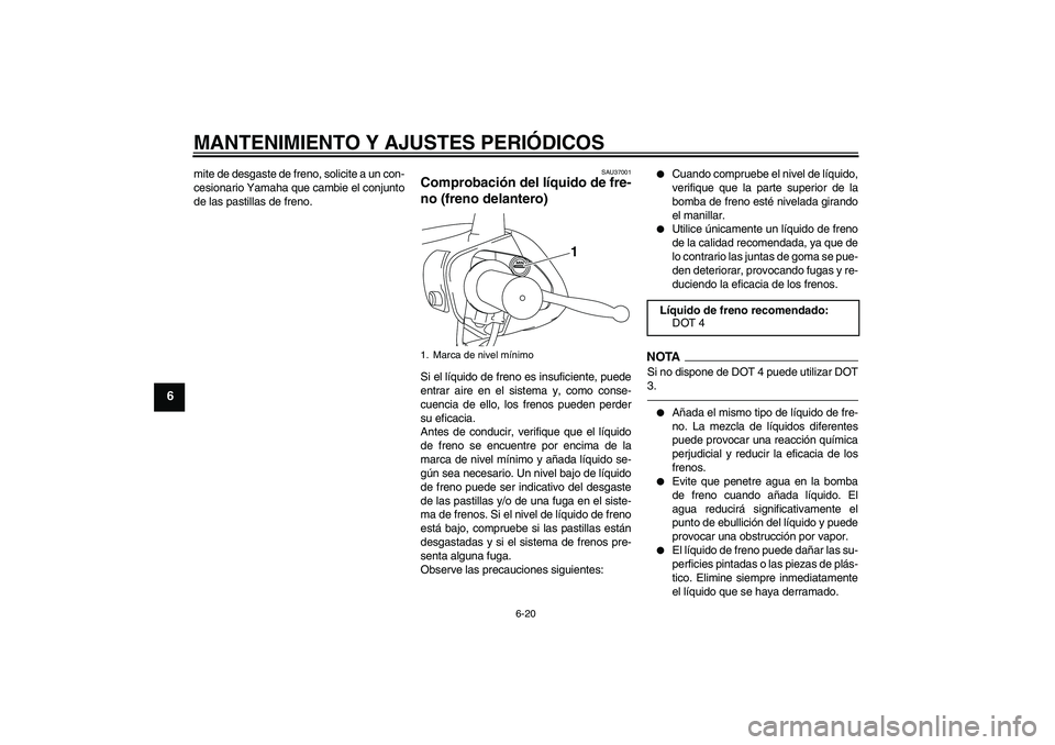 YAMAHA VITY 125 2010  Manuale de Empleo (in Spanish) MANTENIMIENTO Y AJUSTES PERIÓDICOS
6-20
6
mite de desgaste de freno, solicite a un con-
cesionario Yamaha que cambie el conjunto
de las pastillas de freno.
SAU37001
Comprobación del líquido de fre-