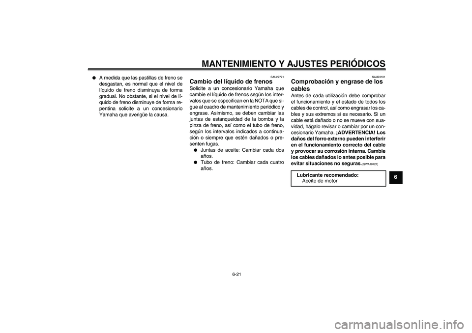 YAMAHA VITY 125 2010  Manuale de Empleo (in Spanish) MANTENIMIENTO Y AJUSTES PERIÓDICOS
6-21
6

A medida que las pastillas de freno se
desgastan, es normal que el nivel de
líquido de freno disminuya de forma
gradual. No obstante, si el nivel de lí-
