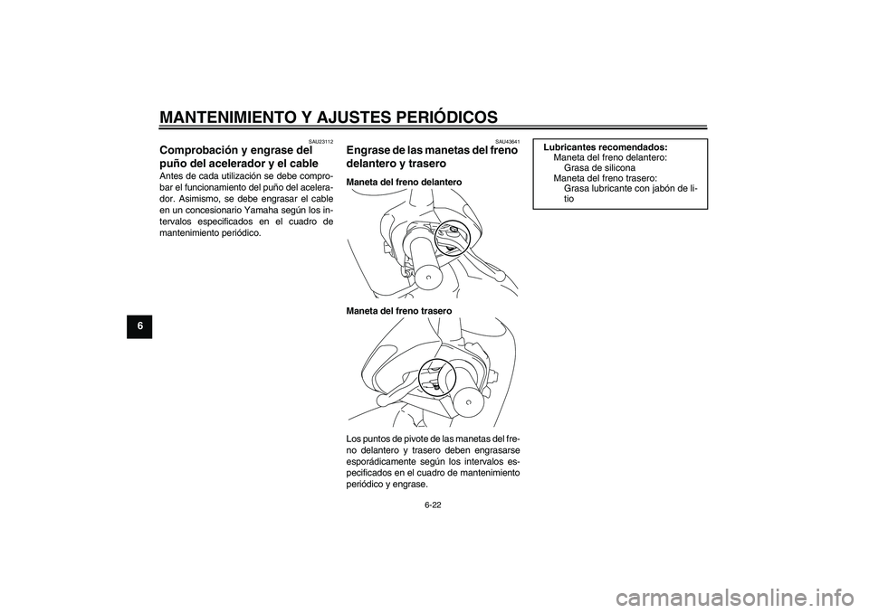 YAMAHA VITY 125 2010  Manuale de Empleo (in Spanish) MANTENIMIENTO Y AJUSTES PERIÓDICOS
6-22
6
SAU23112
Comprobación y engrase del 
puño del acelerador y el cable Antes de cada utilización se debe compro-
bar el funcionamiento del puño del acelera-