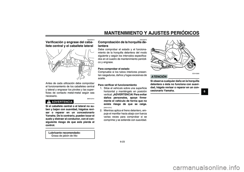 YAMAHA VITY 125 2010  Manuale de Empleo (in Spanish) MANTENIMIENTO Y AJUSTES PERIÓDICOS
6-23
6
SAU23213
Verificación y engrase del caba-
llete central y el caballete lateral Antes de cada utilización debe comprobar
el funcionamiento de los caballetes