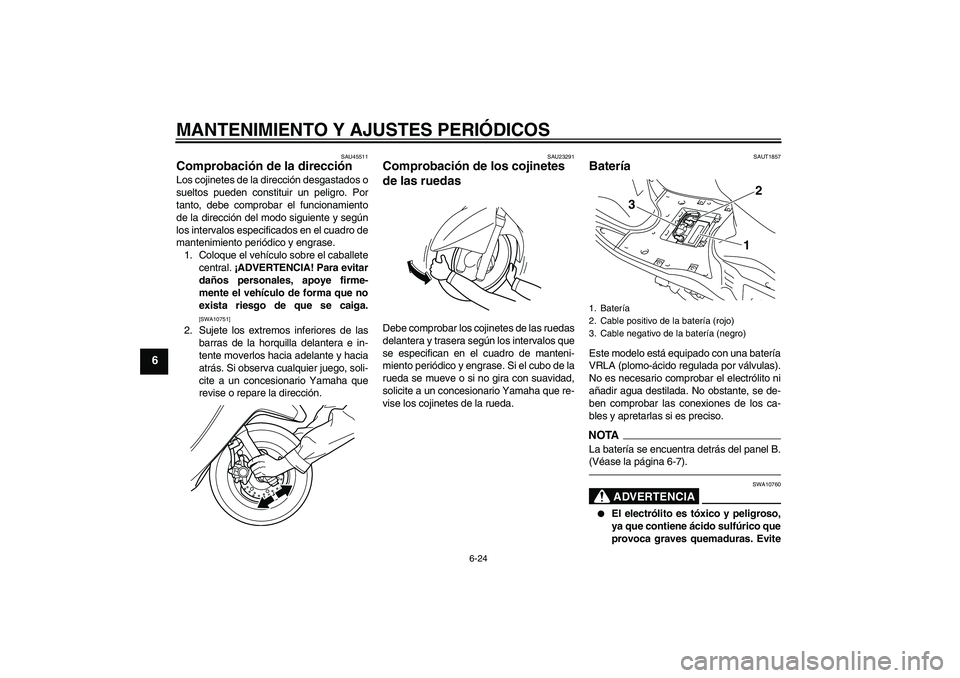 YAMAHA VITY 125 2010  Manuale de Empleo (in Spanish) MANTENIMIENTO Y AJUSTES PERIÓDICOS
6-24
6
SAU45511
Comprobación de la dirección Los cojinetes de la dirección desgastados o
sueltos pueden constituir un peligro. Por
tanto, debe comprobar el funci