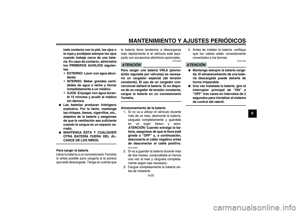 YAMAHA VITY 125 2010  Manuale de Empleo (in Spanish) MANTENIMIENTO Y AJUSTES PERIÓDICOS
6-25
6
todo contacto con la piel, los ojos o
la ropa y protéjase siempre los ojos
cuando trabaje cerca de una bate-
ría. En caso de contacto, administre
los PRIME