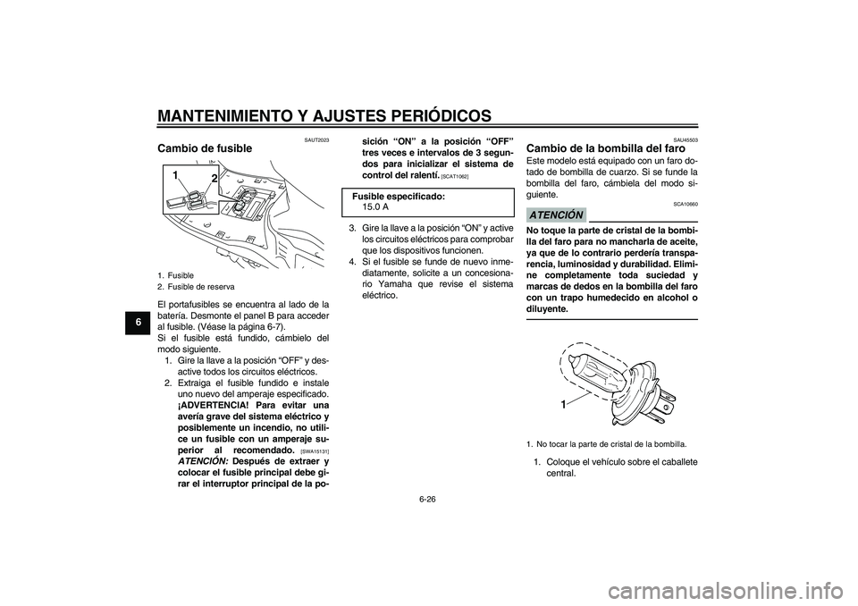 YAMAHA VITY 125 2010  Manuale de Empleo (in Spanish) MANTENIMIENTO Y AJUSTES PERIÓDICOS
6-26
6
SAUT2023
Cambio de fusible El portafusibles se encuentra al lado de la
batería. Desmonte el panel B para acceder
al fusible. (Véase la página 6-7).
Si el 