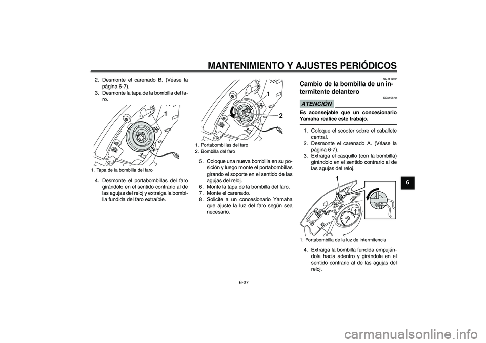 YAMAHA VITY 125 2010  Manuale de Empleo (in Spanish) MANTENIMIENTO Y AJUSTES PERIÓDICOS
6-27
6
2. Desmonte el carenado B. (Véase la
página 6-7).
3. Desmonte la tapa de la bombilla del fa-
ro.
4. Desmonte el portabombillas del faro
girándolo en el se