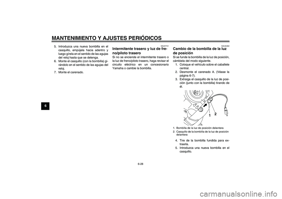 YAMAHA VITY 125 2010  Manuale de Empleo (in Spanish) MANTENIMIENTO Y AJUSTES PERIÓDICOS
6-28
6
5. Introduzca una nueva bombilla en el
casquillo, empújela hacia adentro y
luego gírela en el sentido de las agujas
del reloj hasta que se detenga.
6. Mont