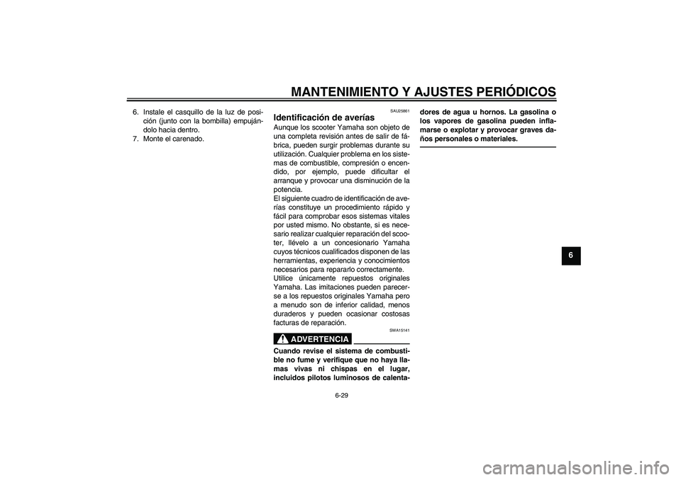 YAMAHA VITY 125 2010  Manuale de Empleo (in Spanish) MANTENIMIENTO Y AJUSTES PERIÓDICOS
6-29
6
6. Instale el casquillo de la luz de posi-
ción (junto con la bombilla) empuján-
dolo hacia dentro.
7. Monte el carenado.
SAU25861
Identificación de aver