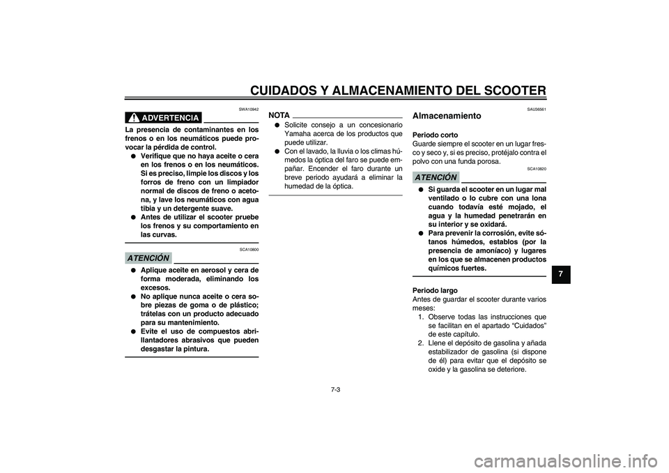 YAMAHA VITY 125 2010  Manuale de Empleo (in Spanish) CUIDADOS Y ALMACENAMIENTO DEL SCOOTER
7-3
7
ADVERTENCIA
SWA10942
La presencia de contaminantes en los
frenos o en los neumáticos puede pro-
vocar la pérdida de control.
Verifique que no haya aceite