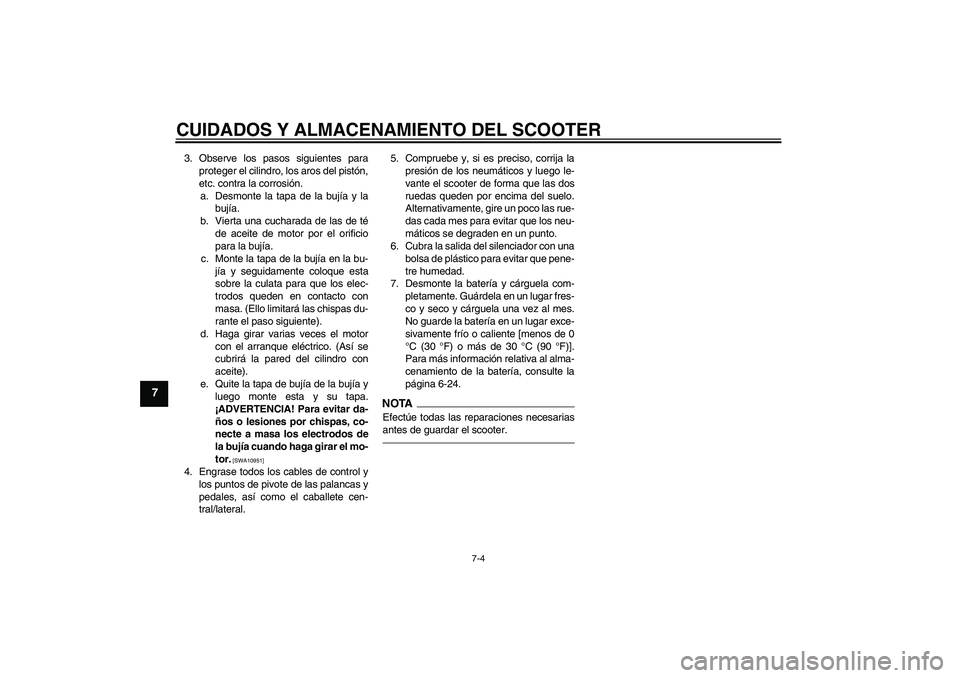 YAMAHA VITY 125 2010  Manuale de Empleo (in Spanish) CUIDADOS Y ALMACENAMIENTO DEL SCOOTER
7-4
7
3. Observe los pasos siguientes para
proteger el cilindro, los aros del pistón,
etc. contra la corrosión.
a. Desmonte la tapa de la bujía y la
bujía.
b.