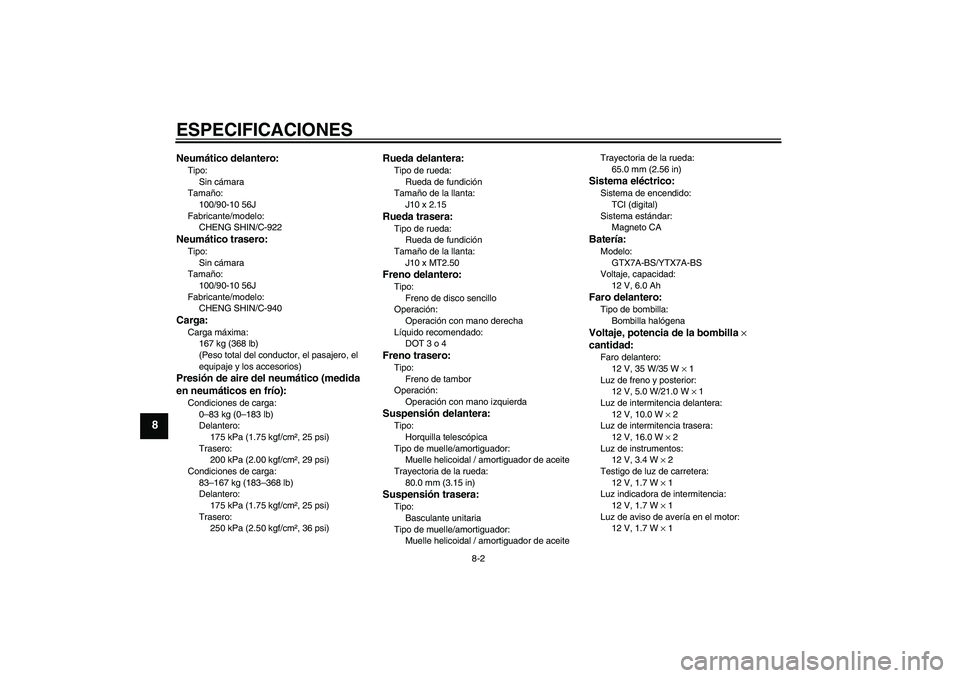 YAMAHA VITY 125 2010  Manuale de Empleo (in Spanish) ESPECIFICACIONES
8-2
8
Neumático delantero:Tipo:
Sin cámara
Tamaño:
100/90-10 56J
Fabricante/modelo:
CHENG SHIN/C-922Neumático trasero:Tipo:
Sin cámara
Tamaño:
100/90-10 56J
Fabricante/modelo:
C
