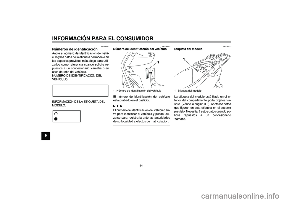 YAMAHA VITY 125 2010 Manuale de Empleo (in Spanish) INFORMACIÓN PARA EL CONSUMIDOR
9-1
9
SAU48610
Números de identificación Anote el número de identificación del vehí-
culo y los datos de la etiqueta del modelo en
los espacios previstos más abaj YAMAHA VITY 125 2010 Manuale de Empleo (in Spanish) INFORMACIÓN PARA EL CONSUMIDOR
9-1
9
SAU48610
Números de identificación Anote el número de identificación del vehí-
culo y los datos de la etiqueta del modelo en
los espacios previstos más abaj