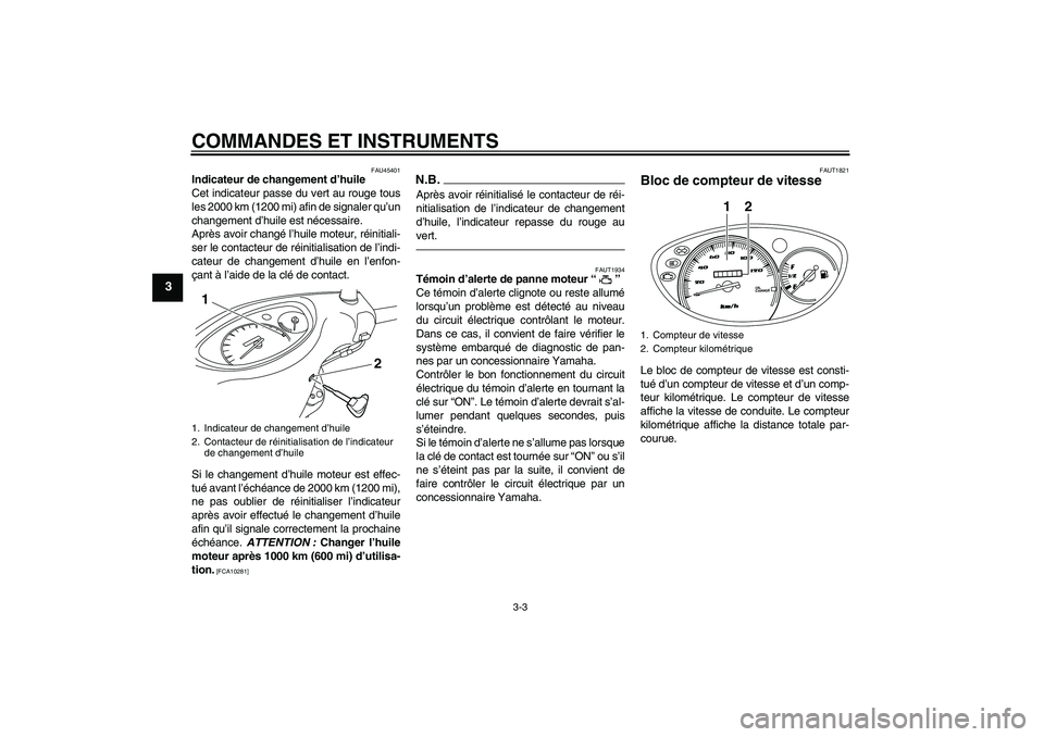 YAMAHA VITY 125 2010  Notices Demploi (in French) COMMANDES ET INSTRUMENTS
3-3
3
FAU45401
Indicateur de changement d’huile
Cet indicateur passe du vert au rouge tous
les 2000 km (1200 mi) afin de signaler qu’un
changement d’huile est nécessair