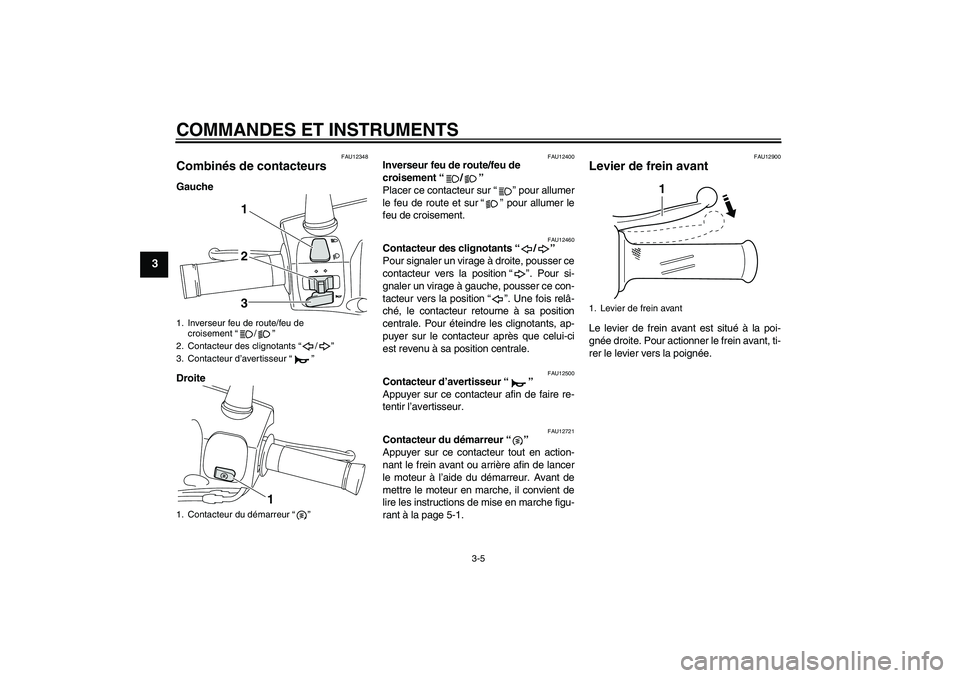 YAMAHA VITY 125 2010  Notices Demploi (in French) COMMANDES ET INSTRUMENTS
3-5
3
FAU12348
Combinés de contacteurs Gauche
Droite
FAU12400
Inverseur feu de route/feu de 
croisement“/” 
Placer ce contacteur sur“” pour allumer
le feu de route et