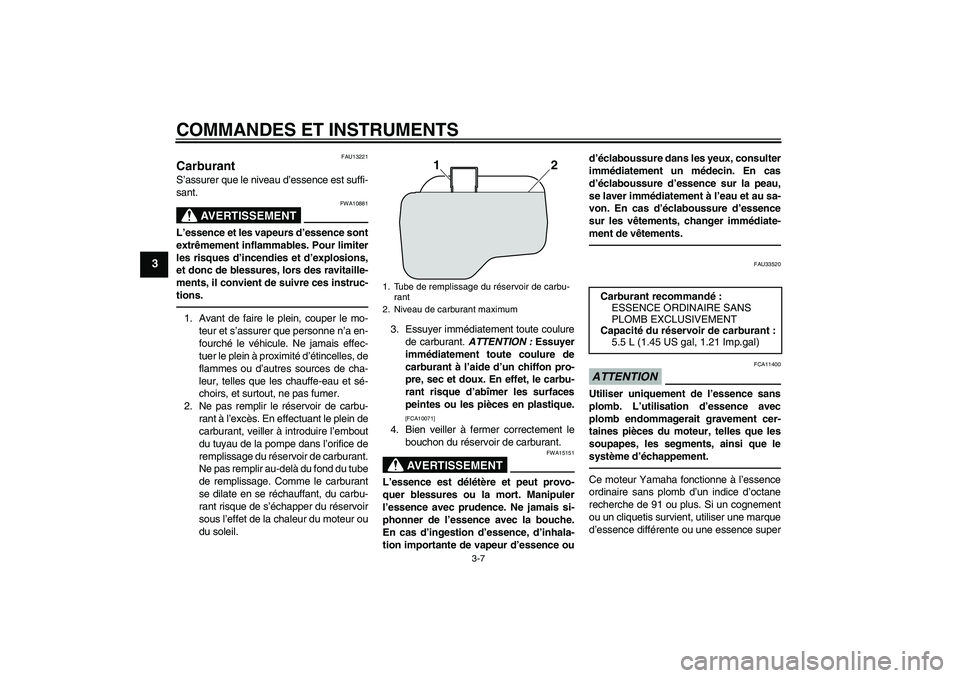 YAMAHA VITY 125 2010  Notices Demploi (in French) COMMANDES ET INSTRUMENTS
3-7
3
FAU13221
Carburant S’assurer que le niveau d’essence est suffi-
sant.
AVERTISSEMENT
FWA10881
L’essence et les vapeurs d’essence sont
extrêmement inflammables. P