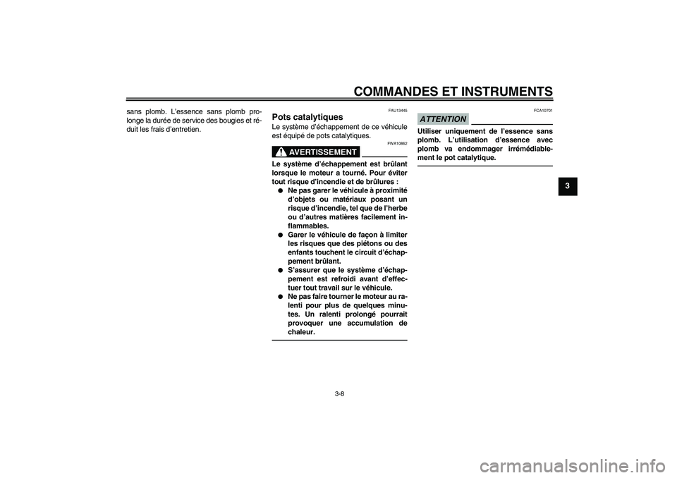 YAMAHA VITY 125 2010  Notices Demploi (in French) COMMANDES ET INSTRUMENTS
3-8
3
sans plomb. L’essence sans plomb pro-
longe la durée de service des bougies et ré-
duit les frais d’entretien.
FAU13445
Pots catalytiques Le système d’échappem