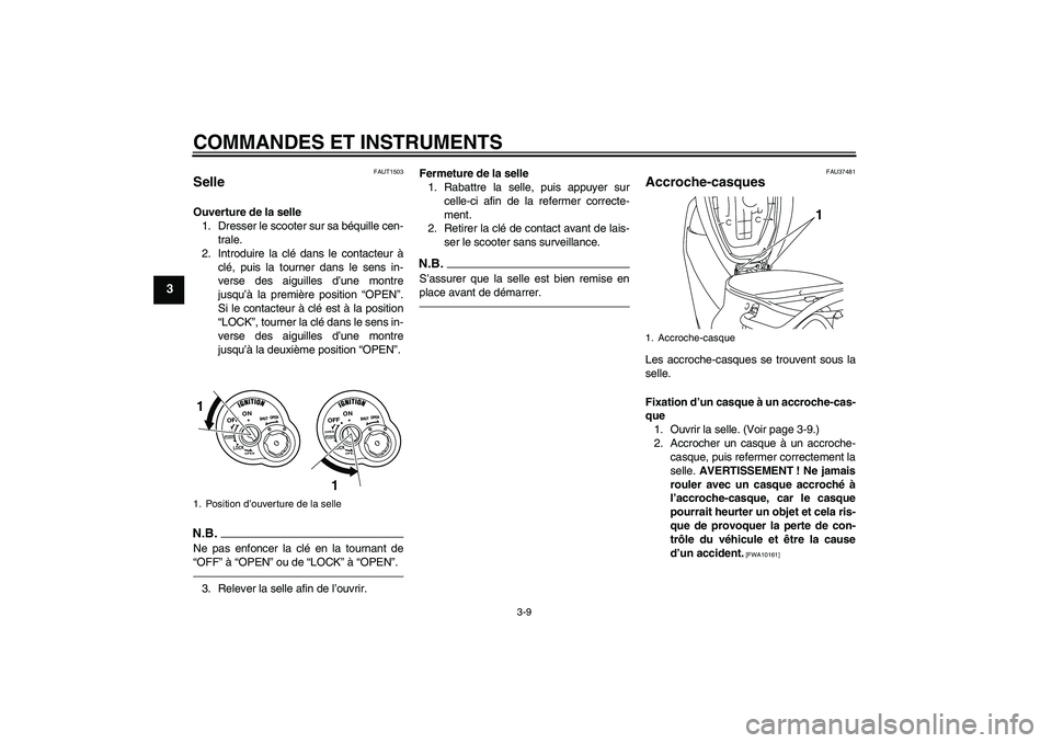 YAMAHA VITY 125 2010  Notices Demploi (in French) COMMANDES ET INSTRUMENTS
3-9
3
FAUT1503
Selle Ouverture de la selle
1. Dresser le scooter sur sa béquille cen-
trale.
2. Introduire la clé dans le contacteur à
clé, puis la tourner dans le sens in