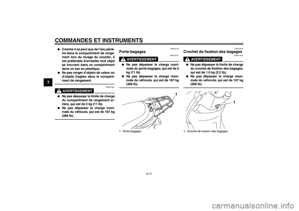 YAMAHA VITY 125 2010  Notices Demploi (in French) COMMANDES ET INSTRUMENTS
3-11
3

Comme il se peut que de l’eau pénè-
tre dans le compartiment de range-
ment lors du lavage du scooter, il
est préférable d’emballer tout objet
se trouvant dan