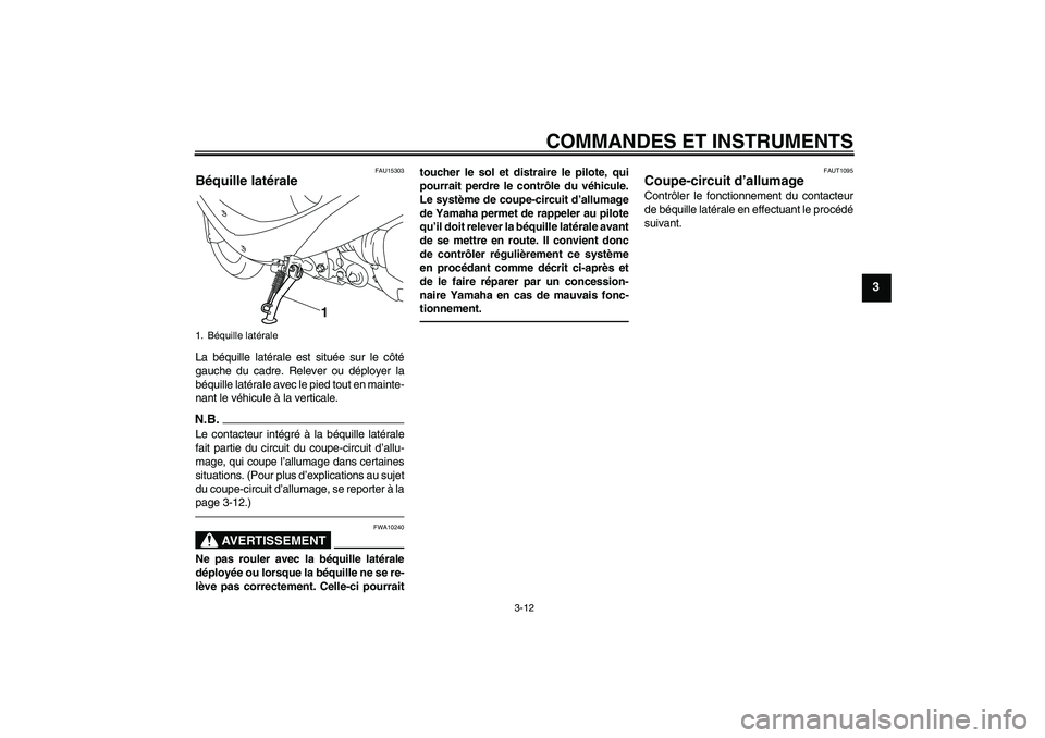 YAMAHA VITY 125 2010  Notices Demploi (in French) COMMANDES ET INSTRUMENTS
3-12
3
FAU15303
Béquille latérale La béquille latérale est située sur le côté
gauche du cadre. Relever ou déployer la
béquille latérale avec le pied tout en mainte-
