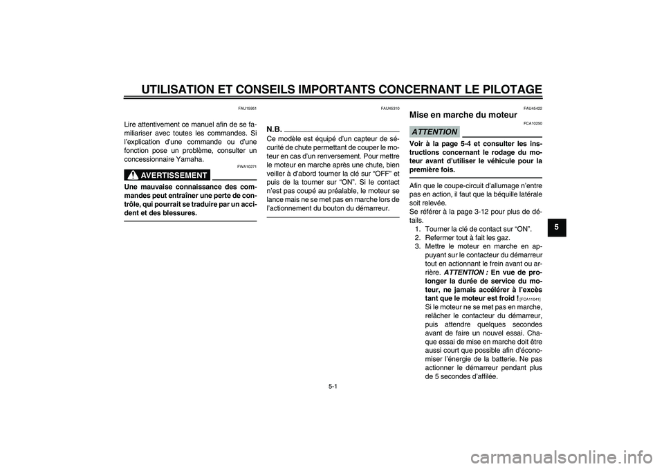 YAMAHA VITY 125 2010  Notices Demploi (in French) UTILISATION ET CONSEILS IMPORTANTS CONCERNANT LE PILOTAGE
5-1
5
FAU15951
Lire attentivement ce manuel afin de se fa-
miliariser avec toutes les commandes. Si
l’explication d’une commande ou d’un