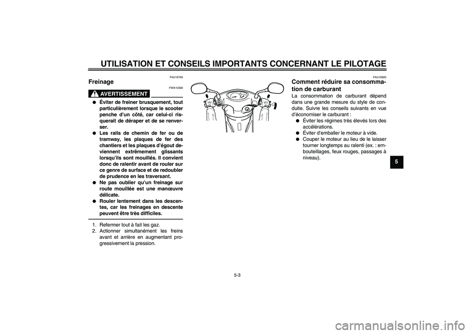 YAMAHA VITY 125 2010  Notices Demploi (in French) UTILISATION ET CONSEILS IMPORTANTS CONCERNANT LE PILOTAGE
5-3
5
FAU16793
Freinage 
AVERTISSEMENT
FWA10300

Éviter de freiner brusquement, tout
particulièrement lorsque le scooter
penche d’un côt