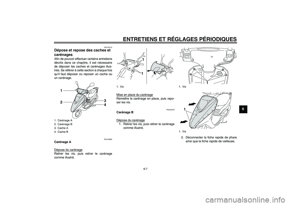 YAMAHA VITY 125 2010  Notices Demploi (in French) ENTRETIENS ET RÉGLAGES PÉRIODIQUES
6-7
6
FAU18712
Dépose et repose des caches et 
carénages Afin de pouvoir effectuer certains entretiens
décrits dans ce chapitre, il est nécessaire
de déposer 