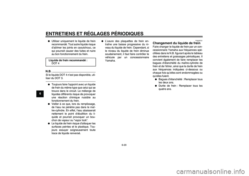 YAMAHA VITY 125 2010  Notices Demploi (in French) ENTRETIENS ET RÉGLAGES PÉRIODIQUES
6-20
6

Utiliser uniquement le liquide de frein
recommandé. Tout autre liquide risque
d’abîmer les joints en caoutchouc, ce
qui pourrait causer des fuites et 