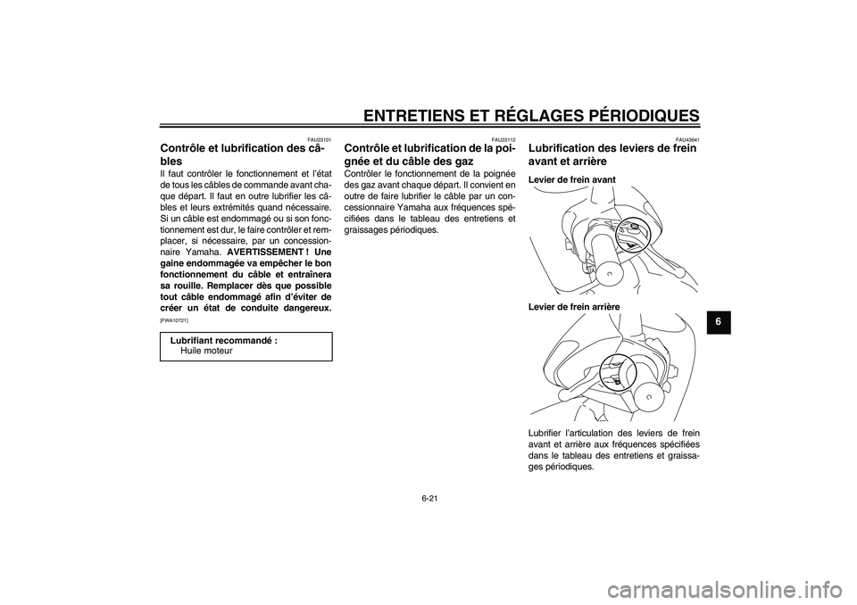 YAMAHA VITY 125 2010  Notices Demploi (in French) ENTRETIENS ET RÉGLAGES PÉRIODIQUES
6-21
6
FAU23101
Contrôle et lubrification des câ-
bles Il faut contrôler le fonctionnement et l’état
de tous les câbles de commande avant cha-
que départ. 