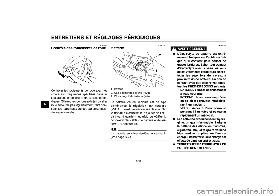YAMAHA VITY 125 2010  Notices Demploi (in French) ENTRETIENS ET RÉGLAGES PÉRIODIQUES
6-24
6
FAU23291
Contrôle des roulements de roue Contrôler les roulements de roue avant et
arrière aux fréquences spécifiées dans le
tableau des entretiens et