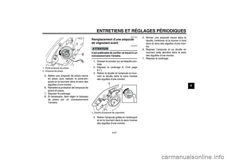YAMAHA VITY 125 2010  Notices Demploi (in French) ENTRETIENS ET RÉGLAGES PÉRIODIQUES
6-27
6
5. Mettre une ampoule de phare neuve
en place, puis reposer le porte-am-
poule en le tournant dans le sens des
aiguilles d’une montre.
6. Remettre la prot
