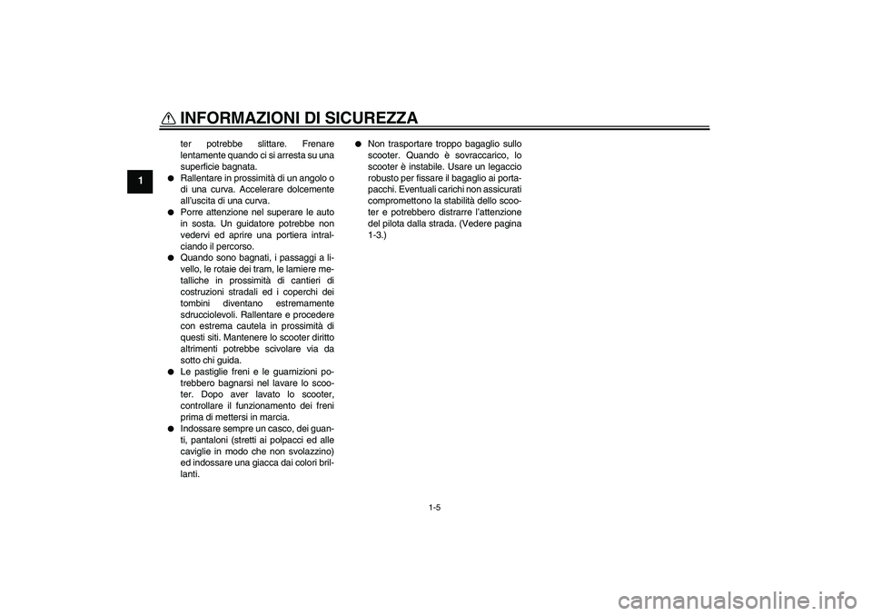 YAMAHA VITY 125 2010  Manuale duso (in Italian) INFORMAZIONI DI SICUREZZA
1-5
1
ter potrebbe slittare. Frenare
lentamente quando ci si arresta su una
superficie bagnata.

Rallentare in prossimità di un angolo o
di una curva. Accelerare dolcemente