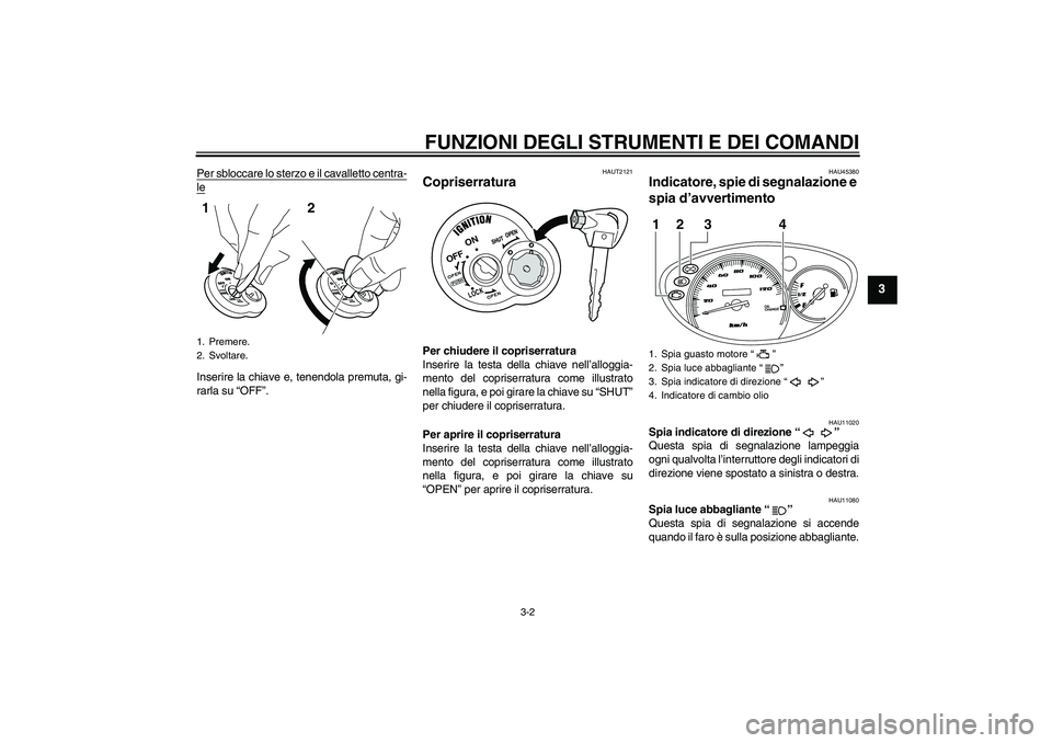 YAMAHA VITY 125 2010  Manuale duso (in Italian) FUNZIONI DEGLI STRUMENTI E DEI COMANDI
3-2
3
Per sbloccare lo sterzo e il cavalletto centra-leInserire la chiave e, tenendola premuta, gi-
rarla su “OFF”.
HAUT2121
Copriserratura Per chiudere il c