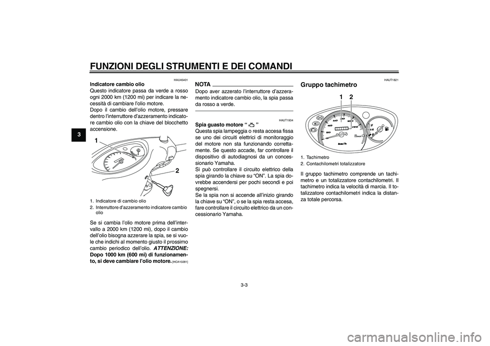 YAMAHA VITY 125 2010  Manuale duso (in Italian) FUNZIONI DEGLI STRUMENTI E DEI COMANDI
3-3
3
HAU45401
Indicatore cambio olio
Questo indicatore passa da verde a rosso
ogni 2000 km (1200 mi) per indicare la ne-
cessità di cambiare l’olio motore.
D