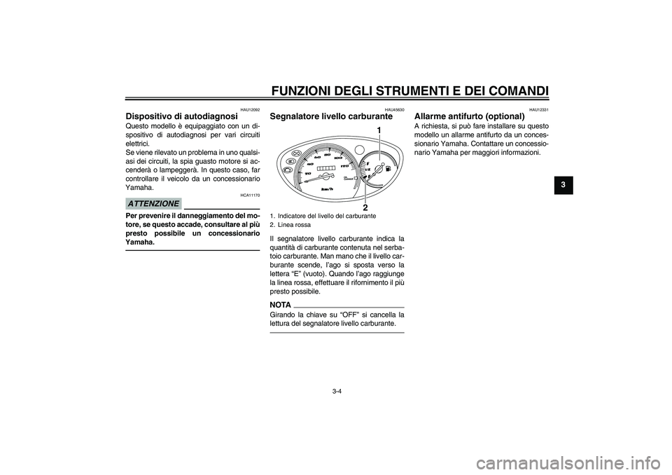 YAMAHA VITY 125 2010  Manuale duso (in Italian) FUNZIONI DEGLI STRUMENTI E DEI COMANDI
3-4
3
HAU12092
Dispositivo di autodiagnosi Questo modello è equipaggiato con un di-
spositivo di autodiagnosi per vari circuiti
elettrici.
Se viene rilevato un 
