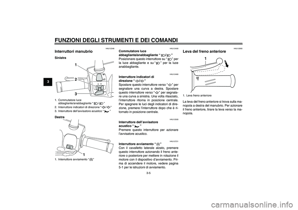 YAMAHA VITY 125 2010  Manuale duso (in Italian) FUNZIONI DEGLI STRUMENTI E DEI COMANDI
3-5
3
HAU12348
Interruttori manubrio Sinistra
Destra
HAU12400
Commutatore luce 
abbagliante/anabbagliante“/” 
Posizionare questo interruttore su“” per
la