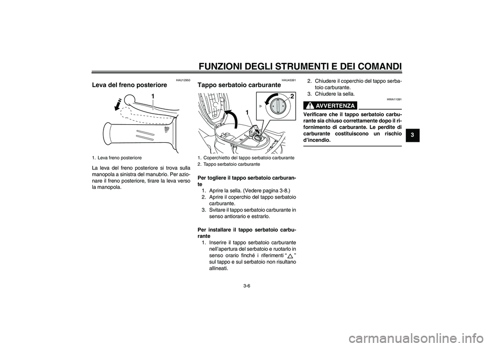 YAMAHA VITY 125 2010  Manuale duso (in Italian) FUNZIONI DEGLI STRUMENTI E DEI COMANDI
3-6
3
HAU12950
Leva del freno posteriore La leva del freno posteriore si trova sulla
manopola a sinistra del manubrio. Per azio-
nare il freno posteriore, tirare