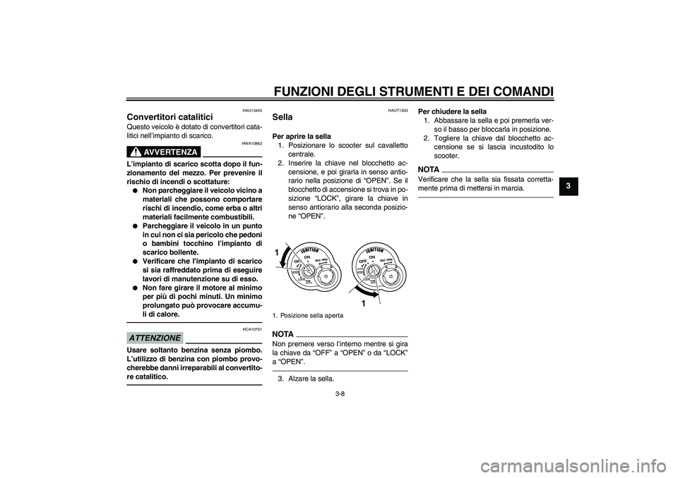 YAMAHA VITY 125 2010  Manuale duso (in Italian) FUNZIONI DEGLI STRUMENTI E DEI COMANDI
3-8
3
HAU13445
Convertitori catalitici Questo veicolo è dotato di convertitori cata-
litici nell’impianto di scarico.
AVVERTENZA
HWA10862
L’impianto di scar