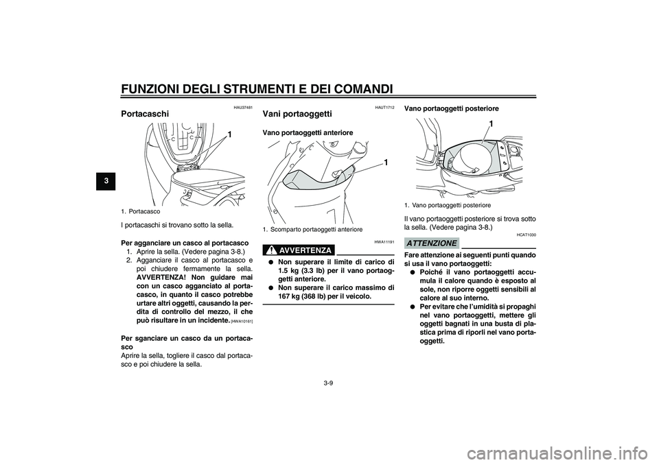 YAMAHA VITY 125 2010  Manuale duso (in Italian) FUNZIONI DEGLI STRUMENTI E DEI COMANDI
3-9
3
HAU37481
Portacaschi I portacaschi si trovano sotto la sella.
Per agganciare un casco al portacasco
1. Aprire la sella. (Vedere pagina 3-8.)
2. Agganciare 