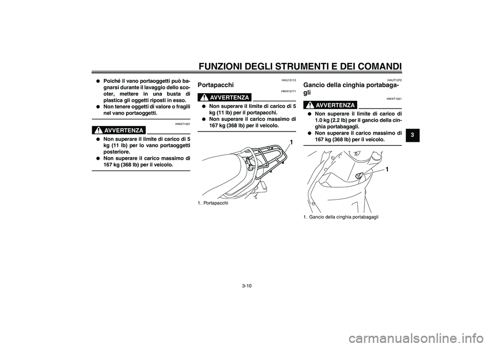 YAMAHA VITY 125 2010  Manuale duso (in Italian) FUNZIONI DEGLI STRUMENTI E DEI COMANDI
3-10
3

Poiché il vano portaoggetti può ba-
gnarsi durante il lavaggio dello sco-
oter, mettere in una busta di
plastica gli oggetti riposti in esso.

Non te