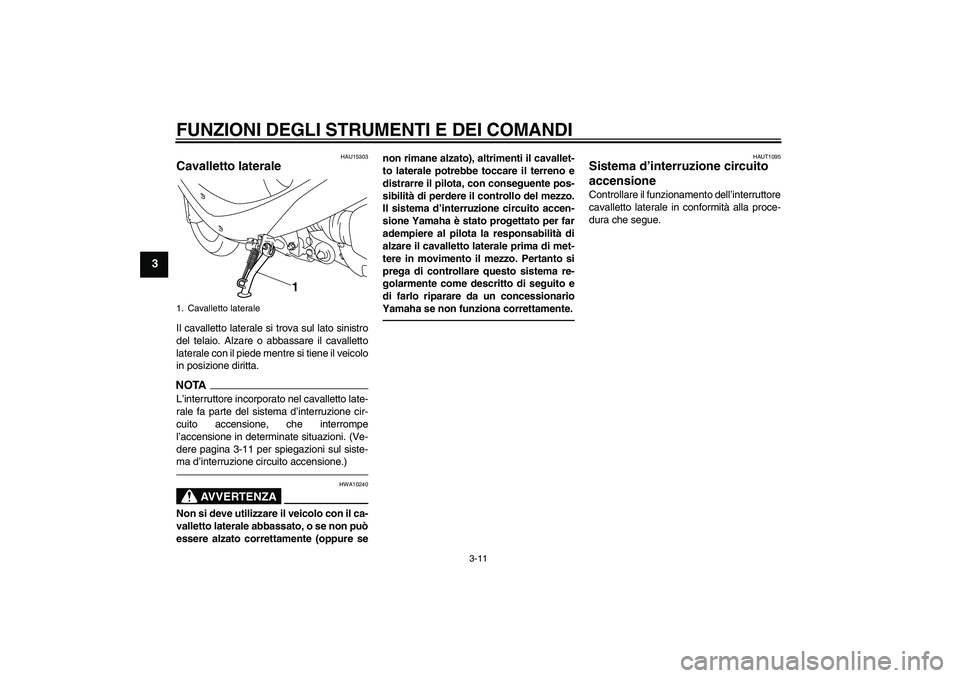 YAMAHA VITY 125 2010  Manuale duso (in Italian) FUNZIONI DEGLI STRUMENTI E DEI COMANDI
3-11
3
HAU15303
Cavalletto laterale Il cavalletto laterale si trova sul lato sinistro
del telaio. Alzare o abbassare il cavalletto
laterale con il piede mentre s