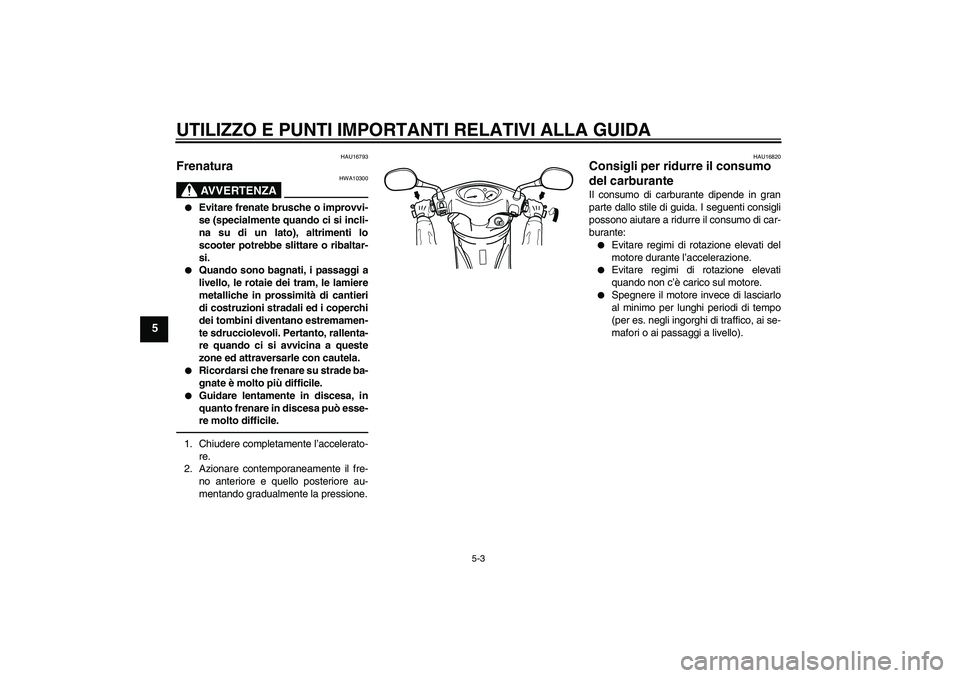 YAMAHA VITY 125 2010  Manuale duso (in Italian) UTILIZZO E PUNTI IMPORTANTI RELATIVI ALLA GUIDA
5-3
5
HAU16793
Frenatura 
AVVERTENZA
HWA10300

Evitare frenate brusche o improvvi-
se (specialmente quando ci si incli-
na su di un lato), altrimenti l