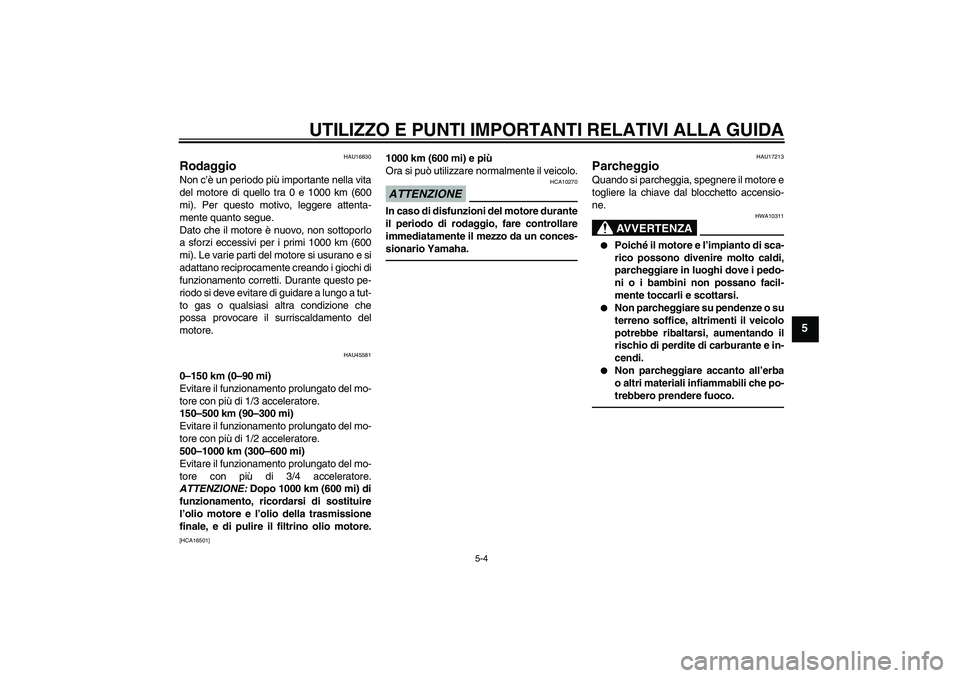 YAMAHA VITY 125 2010  Manuale duso (in Italian) UTILIZZO E PUNTI IMPORTANTI RELATIVI ALLA GUIDA
5-4
5
HAU16830
Rodaggio Non c’è un periodo più importante nella vita
del motore di quello tra 0 e 1000 km (600
mi). Per questo motivo, leggere atten