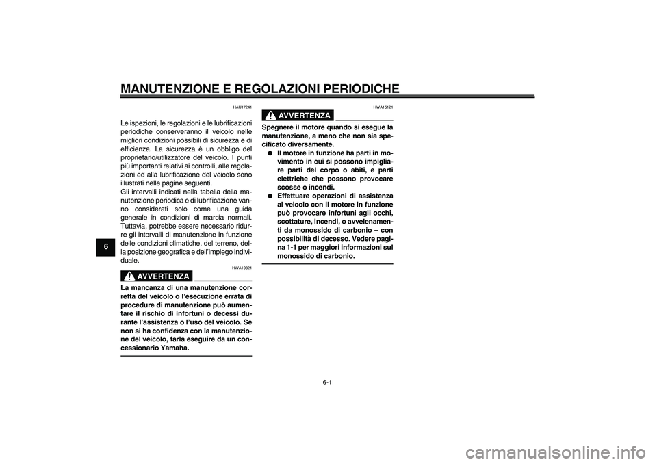 YAMAHA VITY 125 2010  Manuale duso (in Italian) MANUTENZIONE E REGOLAZIONI PERIODICHE
6-1
6
HAU17241
Le ispezioni, le regolazioni e le lubrificazioni
periodiche conserveranno il veicolo nelle
migliori condizioni possibili di sicurezza e di
efficien