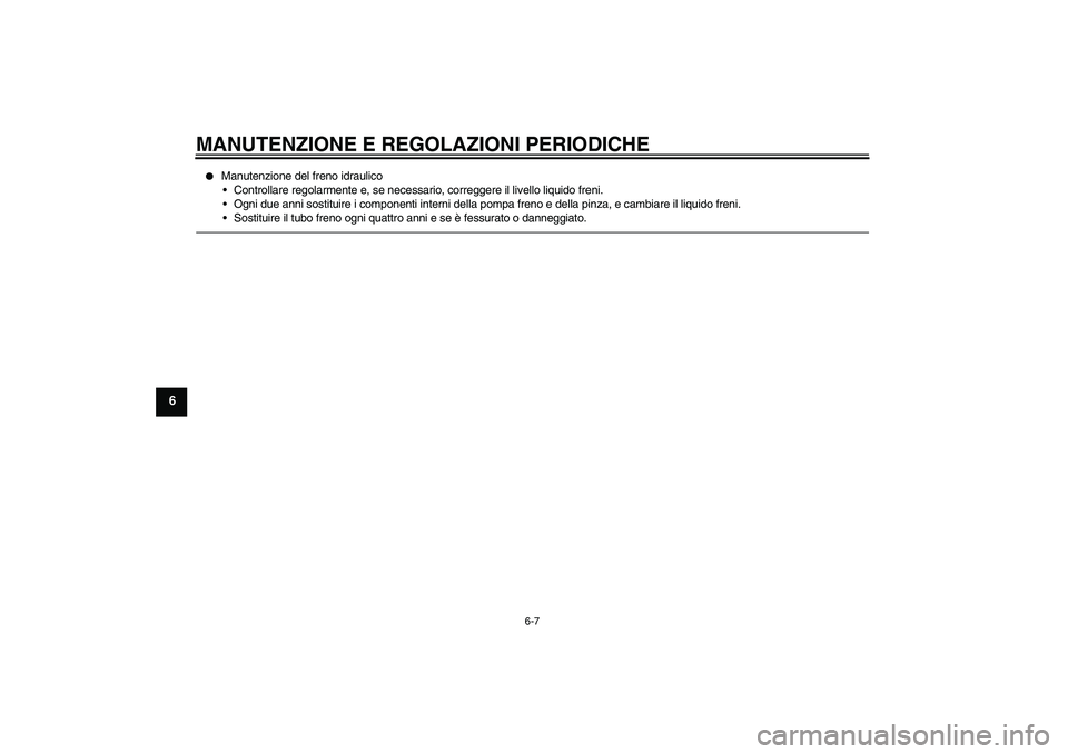 YAMAHA VITY 125 2010  Manuale duso (in Italian) MANUTENZIONE E REGOLAZIONI PERIODICHE
6-7
6

Manutenzione del freno idraulico
Controllare regolarmente e, se necessario, correggere il livello liquido freni.
Ogni due anni sostituire i componenti i