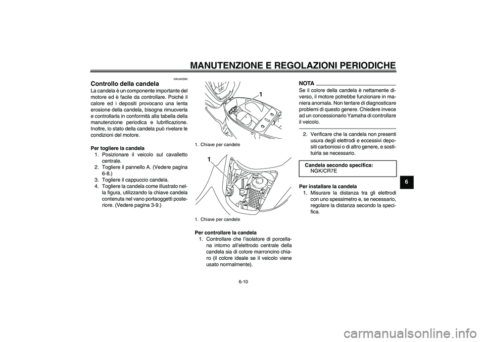 YAMAHA VITY 125 2010 Manuale duso (in Italian) MANUTENZIONE E REGOLAZIONI PERIODICHE
6-10
6
HAU45590
Controllo della candela La candela è un componente importante del
motore ed è facile da controllare. Poiché il
calore ed i depositi provocano u YAMAHA VITY 125 2010 Manuale duso (in Italian) MANUTENZIONE E REGOLAZIONI PERIODICHE
6-10
6
HAU45590
Controllo della candela La candela è un componente importante del
motore ed è facile da controllare. Poiché il
calore ed i depositi provocano u
