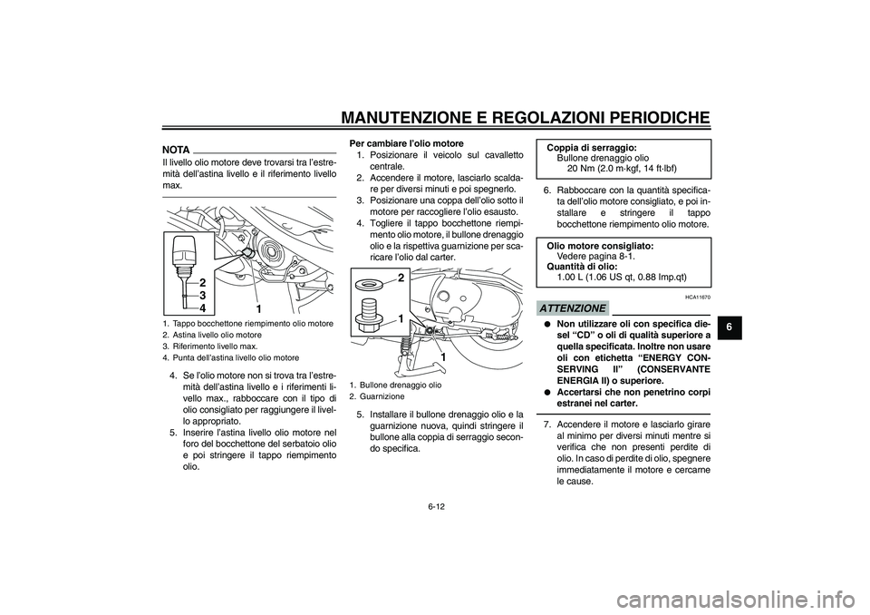 YAMAHA VITY 125 2010 Manuale duso (in Italian) MANUTENZIONE E REGOLAZIONI PERIODICHE
6-12
6
NOTAIl livello olio motore deve trovarsi tra l’estre-
mità dell’astina livello e il riferimento livello
max.4. Se l’olio motore non si trova tra l YAMAHA VITY 125 2010 Manuale duso (in Italian) MANUTENZIONE E REGOLAZIONI PERIODICHE
6-12
6
NOTAIl livello olio motore deve trovarsi tra l’estre-
mità dell’astina livello e il riferimento livello
max.4. Se l’olio motore non si trova tra l