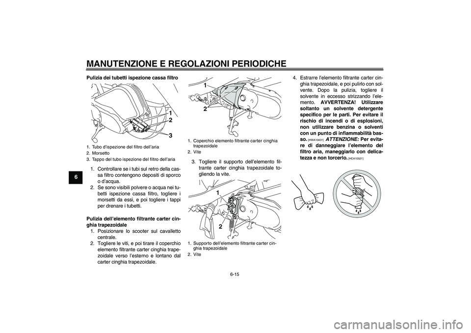 YAMAHA VITY 125 2010 Manuale duso (in Italian) MANUTENZIONE E REGOLAZIONI PERIODICHE
6-15
6
Pulizia dei tubetti ispezione cassa filtro
1. Controllare se i tubi sul retro della cas-
sa filtro contengono depositi di sporco
o d’acqua.
2. Se sono vi YAMAHA VITY 125 2010 Manuale duso (in Italian) MANUTENZIONE E REGOLAZIONI PERIODICHE
6-15
6
Pulizia dei tubetti ispezione cassa filtro
1. Controllare se i tubi sul retro della cas-
sa filtro contengono depositi di sporco
o d’acqua.
2. Se sono vi