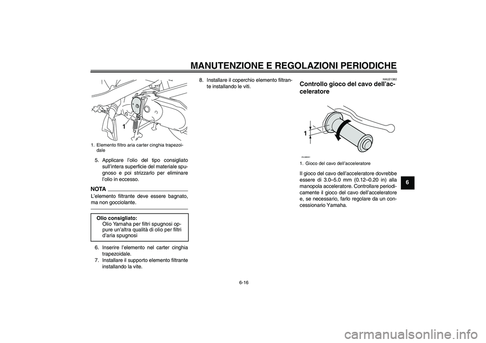 YAMAHA VITY 125 2010 Manuale duso (in Italian) MANUTENZIONE E REGOLAZIONI PERIODICHE
6-16
6
5. Applicare l’olio del tipo consigliato
sull’intera superficie del materiale spu-
gnoso e poi strizzarlo per eliminare
l’olio in eccesso.NOTAL’ele YAMAHA VITY 125 2010 Manuale duso (in Italian) MANUTENZIONE E REGOLAZIONI PERIODICHE
6-16
6
5. Applicare l’olio del tipo consigliato
sull’intera superficie del materiale spu-
gnoso e poi strizzarlo per eliminare
l’olio in eccesso.NOTAL’ele