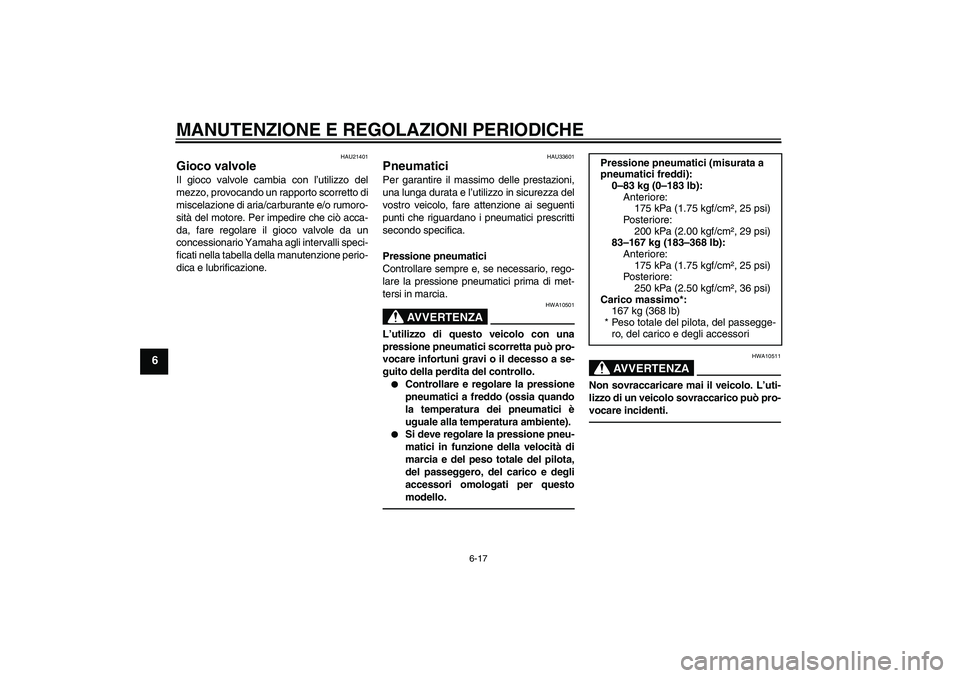 YAMAHA VITY 125 2010 Manuale duso (in Italian) MANUTENZIONE E REGOLAZIONI PERIODICHE
6-17
6
HAU21401
Gioco valvole Il gioco valvole cambia con l’utilizzo del
mezzo, provocando un rapporto scorretto di
miscelazione di aria/carburante e/o rumoro-
YAMAHA VITY 125 2010 Manuale duso (in Italian) MANUTENZIONE E REGOLAZIONI PERIODICHE
6-17
6
HAU21401
Gioco valvole Il gioco valvole cambia con l’utilizzo del
mezzo, provocando un rapporto scorretto di
miscelazione di aria/carburante e/o rumoro-