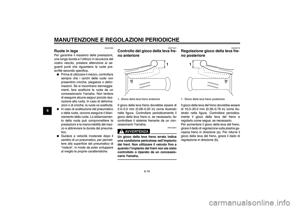 YAMAHA VITY 125 2010  Manuale duso (in Italian) MANUTENZIONE E REGOLAZIONI PERIODICHE
6-19
6
HAU21960
Ruote in lega Per garantire il massimo delle prestazioni,
una lunga durata e l’utilizzo in sicurezza del
vostro veicolo, prestare attenzione ai 
